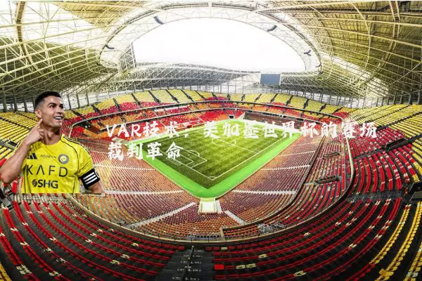 VAR技术:美加墨世界杯的赛场裁判革命