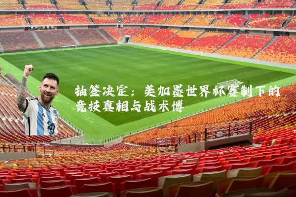 抽签决定：美加墨世界杯赛制下的竞技真相与战术博弈