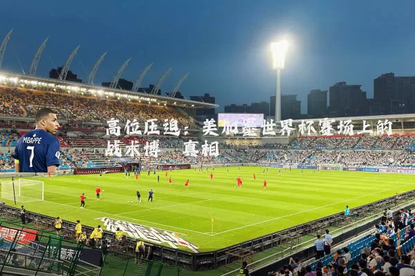 高位压迫：美加墨世界杯赛场上的战术博弈真相