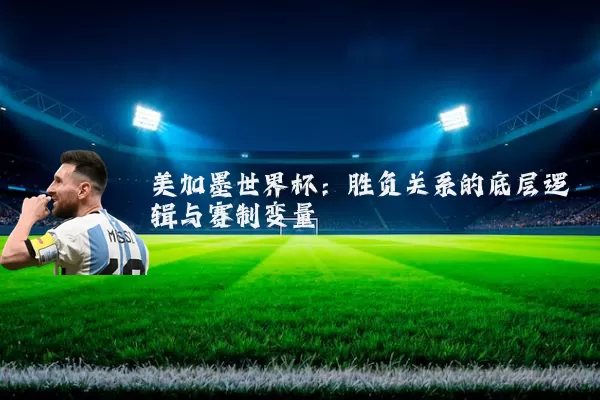 美加墨世界杯：胜负关系的底层逻辑与赛制变量