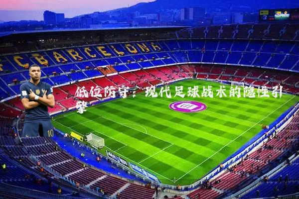 低位防守：现代足球战术的隐性引擎