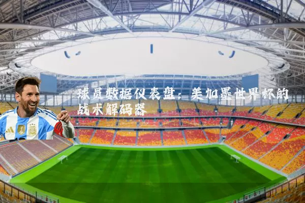 球员数据仪表盘：美加墨世界杯的战术解码器