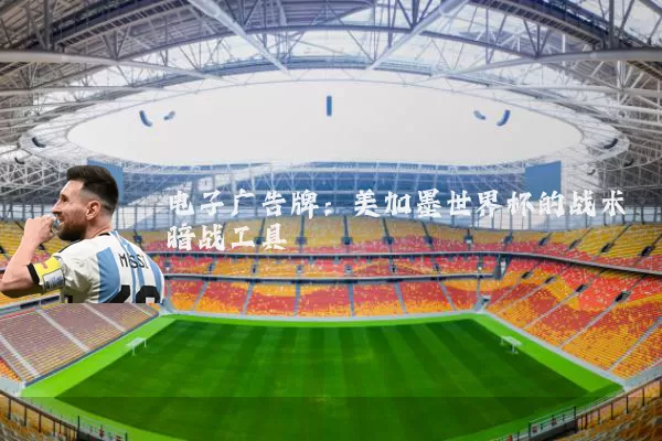 电子广告牌:美加墨世界杯的战术暗战工具