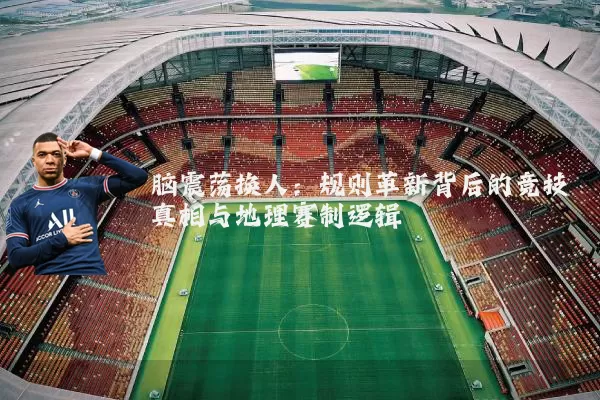脑震荡换人：规则革新背后的竞技真相与地理赛制逻辑