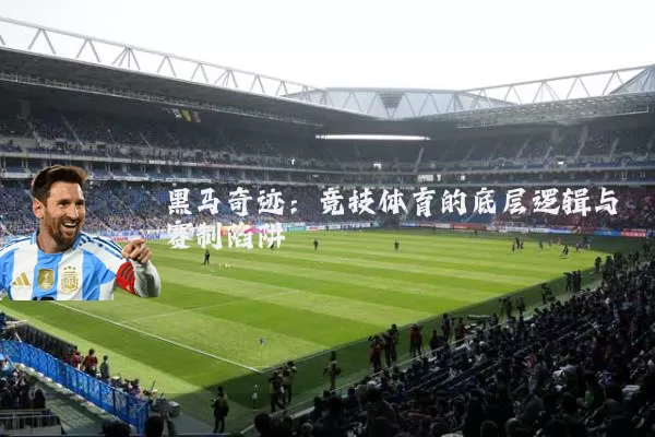 黑马奇迹：竞技体育的底层逻辑与赛制陷阱