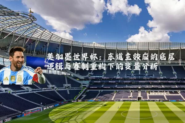 美加墨世界杯:东道主效应的底层逻辑与赛制重构下的变量分析