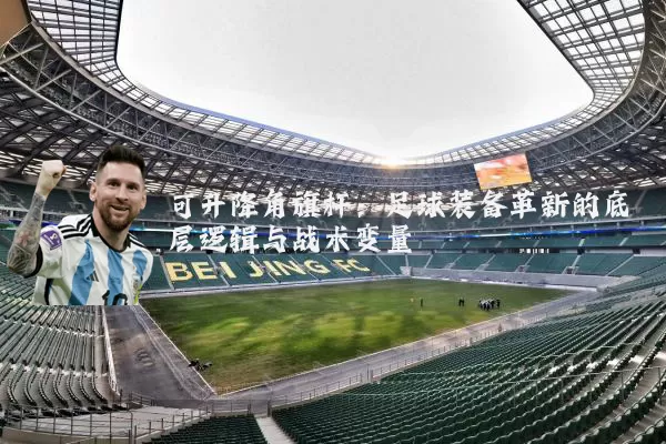 可升降角旗杆：足球装备革新的底层逻辑与战术变量