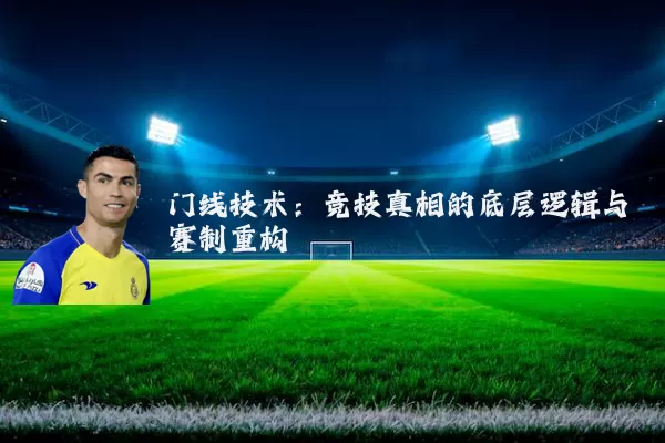 门线技术:竞技真相的底层逻辑与赛制重构
